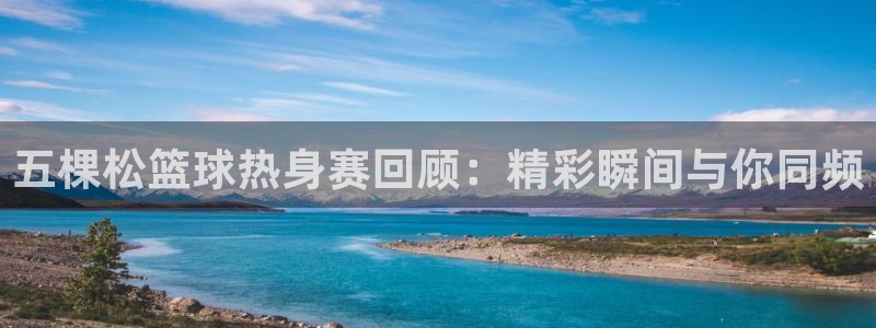 五棵松篮球热身赛回顾:精彩瞬间与你同频