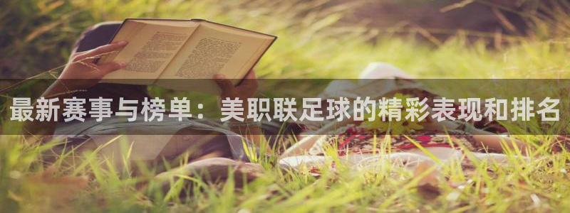 最新赛事与榜单:美职联足球的精彩表现和排名
