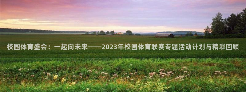 校园体育盛会：一起向未来——2023年校园体育联赛专题活动计划与精彩回顾