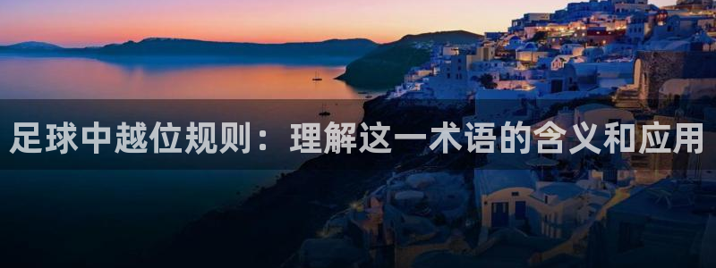 足球中越位规则：理解这一术语的含义和应用